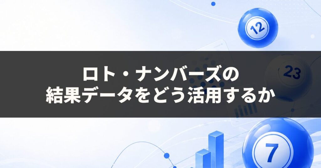 ロト・ナンバーズの結果データをどう活用するか｜初心者向けに解説