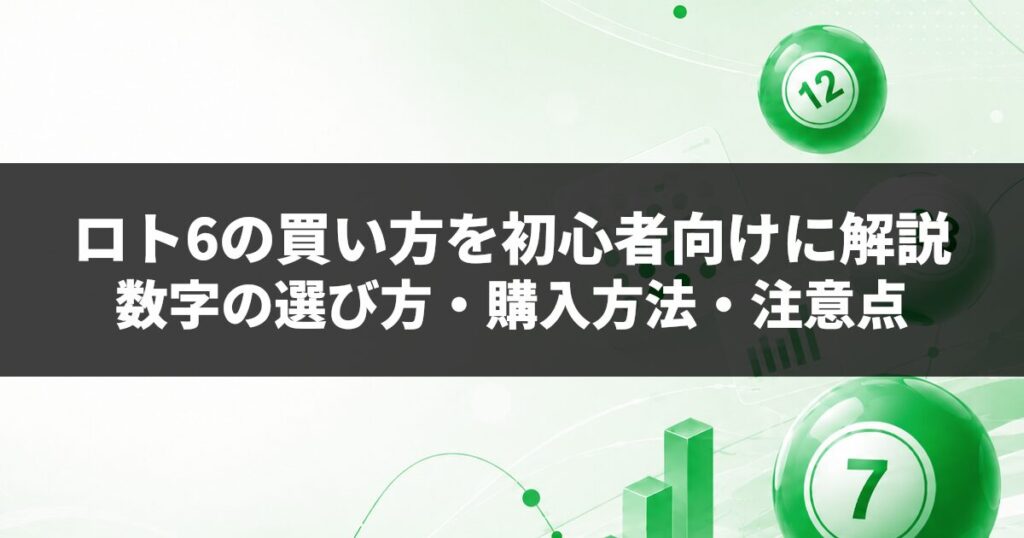 ロト6の買い方を初心者向けに解説｜数字の選び方・購入方法・注意点