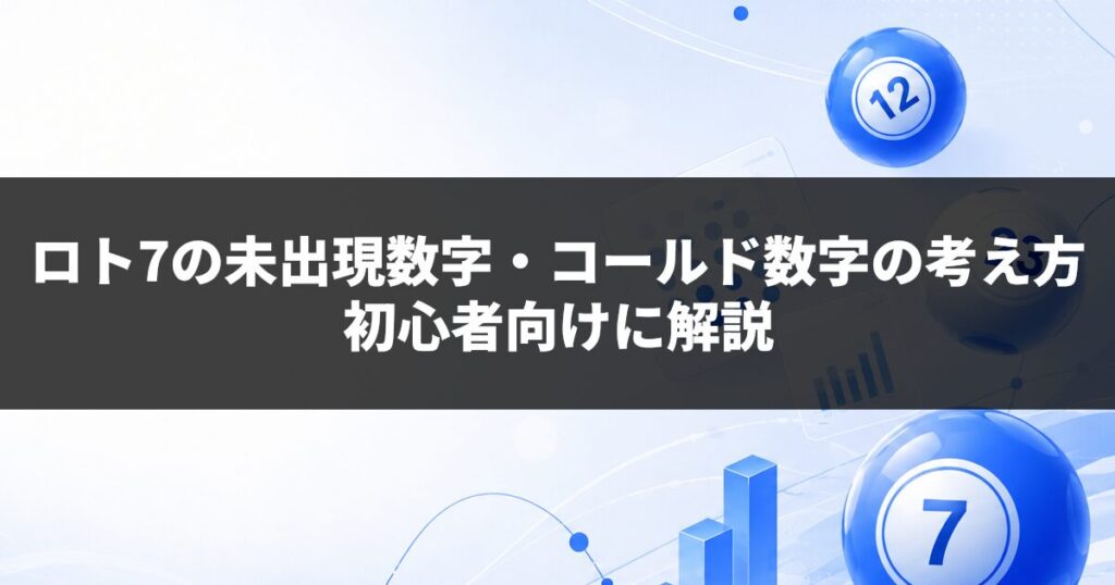 ロト7の未出現数字・コールド数字の考え方｜初心者向けに解説