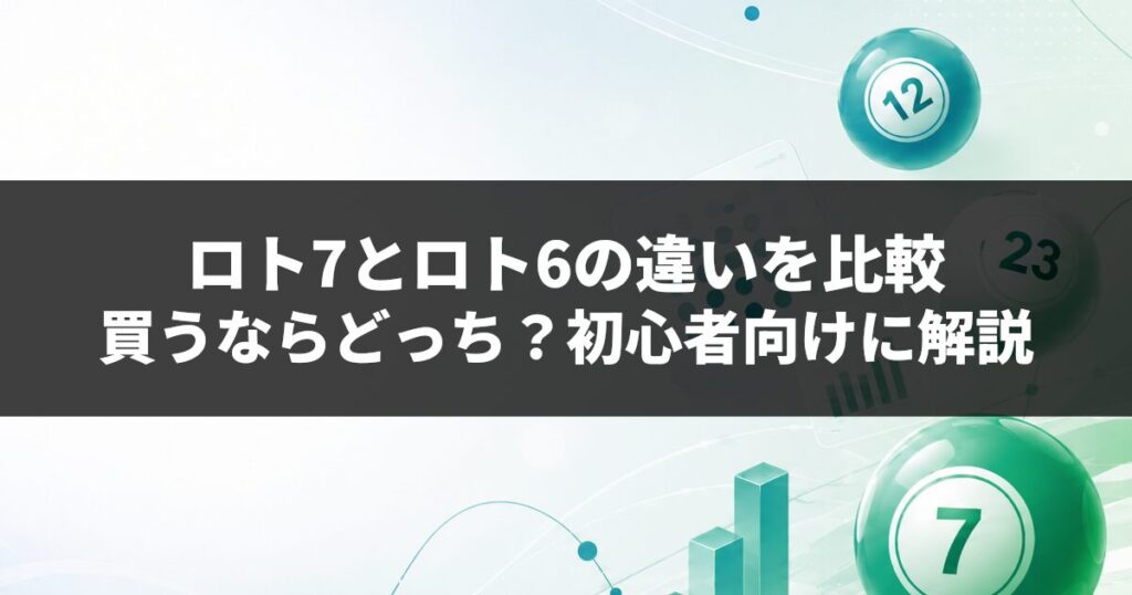 ロト7とロト6の違いを比較｜買うならどっち？初心者向けに解説