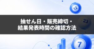 抽せん日・販売締切・結果発表時間の確認方法