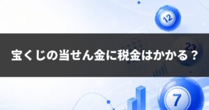 宝くじの当せん金に税金はかかる？